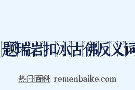 题瑞岩扣冰古佛反义词是什么意思的图片